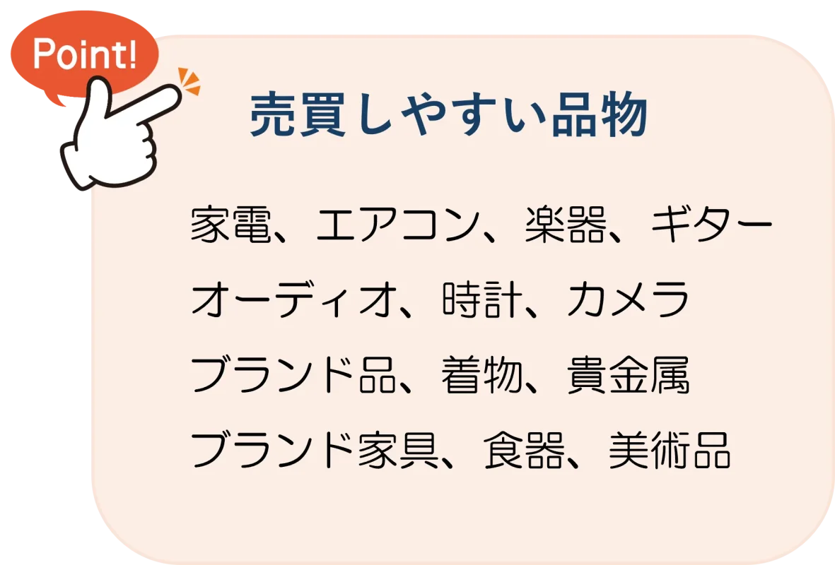 売買しやすい品物　家電、エアコン、楽器、ギター、オーディオ、時計、カメラ、ブランド品、着物、貴金属、ブランド家具、食器、美術品